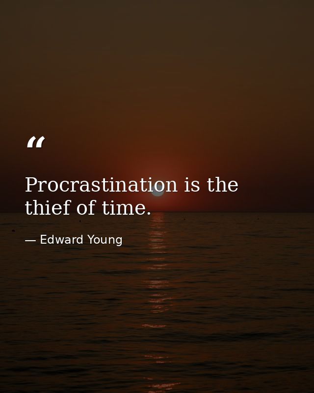 Procrastination is the thief of time. — Edward Young