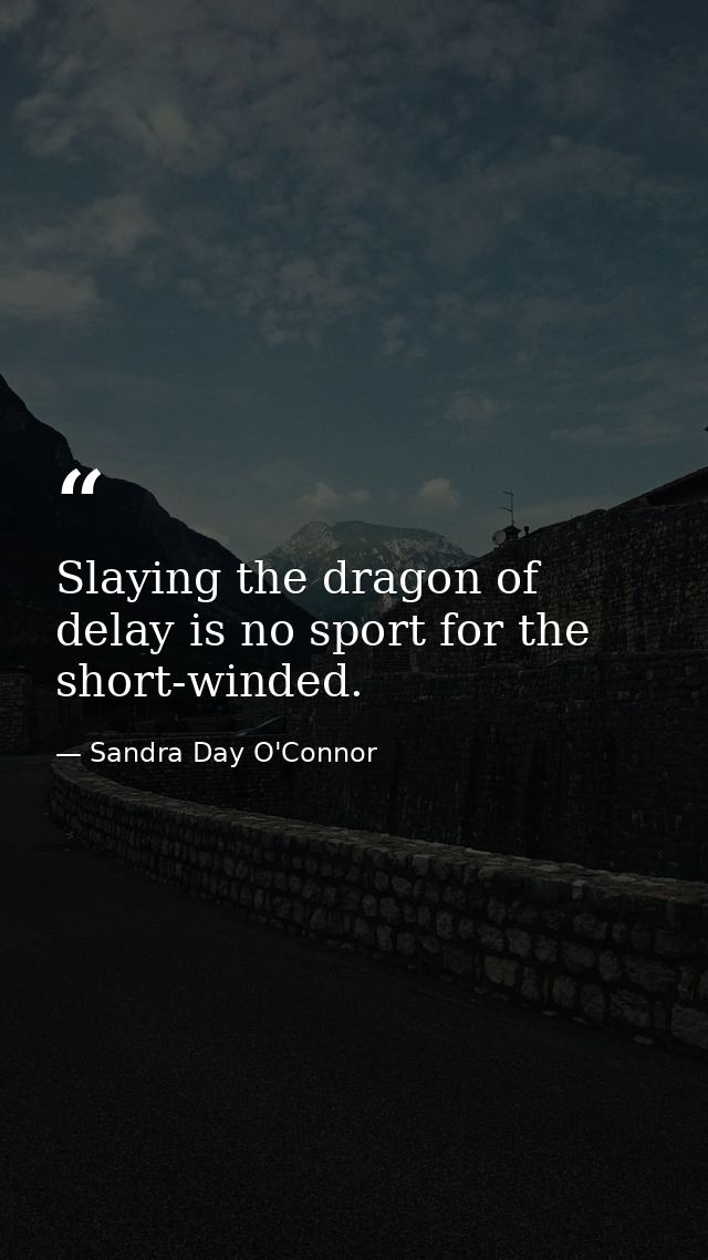 Slaying the dragon of delay is no sport for the short-winded. — Sandra Day O'Connor