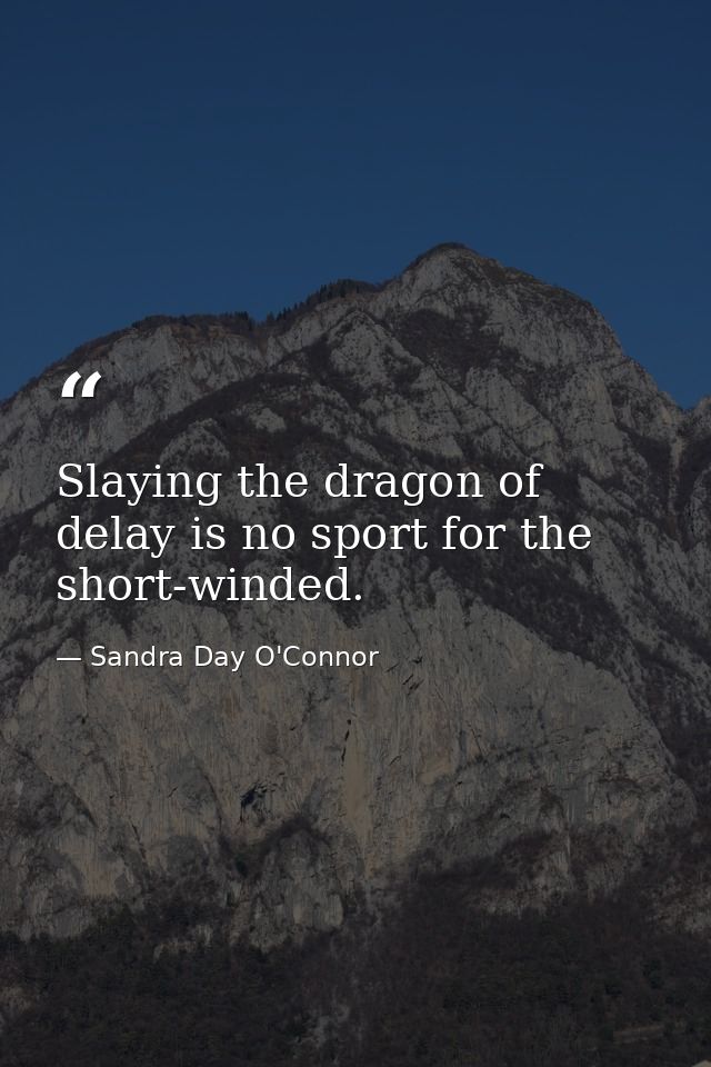 Slaying the dragon of delay is no sport for the short-winded. — Sandra Day O'Connor