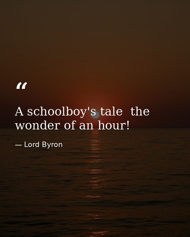 A schoolboy's tale  the wonder of an hour! — Lord Byron