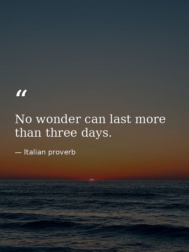 No wonder can last more than three days. — Italian proverb