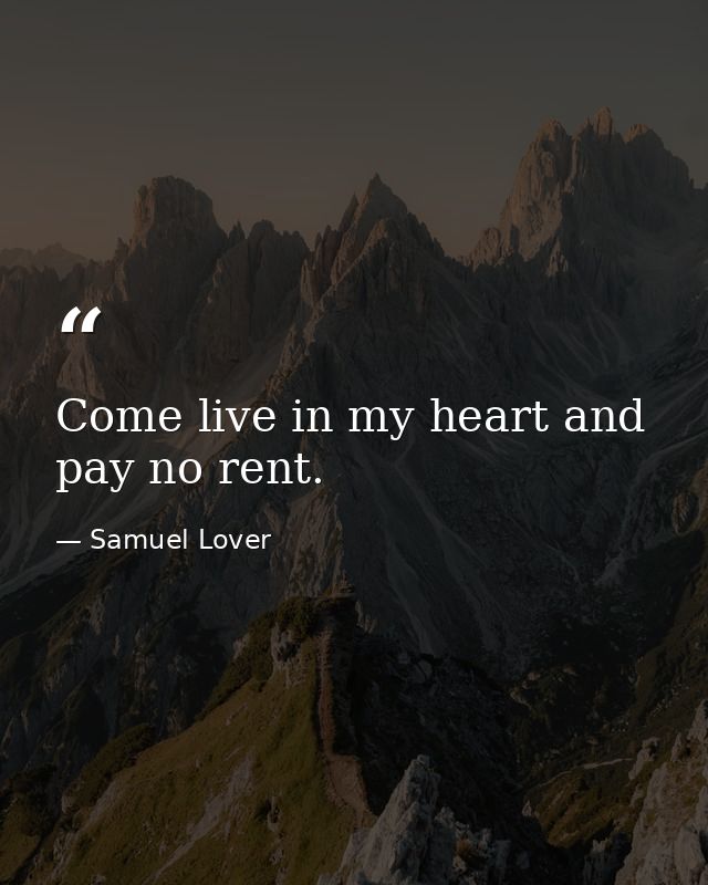 Come live in my heart and pay no rent. — Samuel Lover