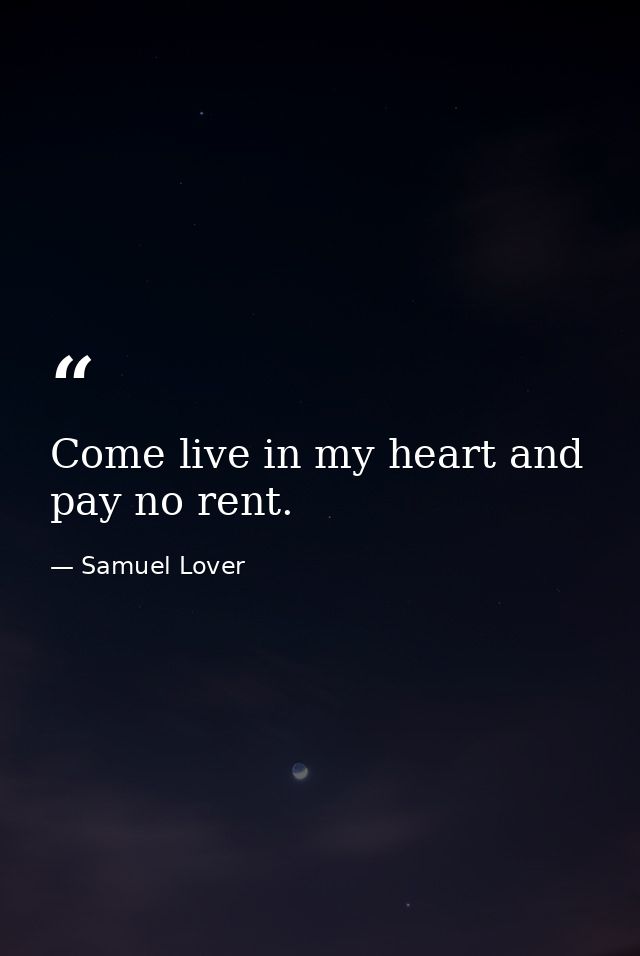 Come live in my heart and pay no rent. — Samuel Lover