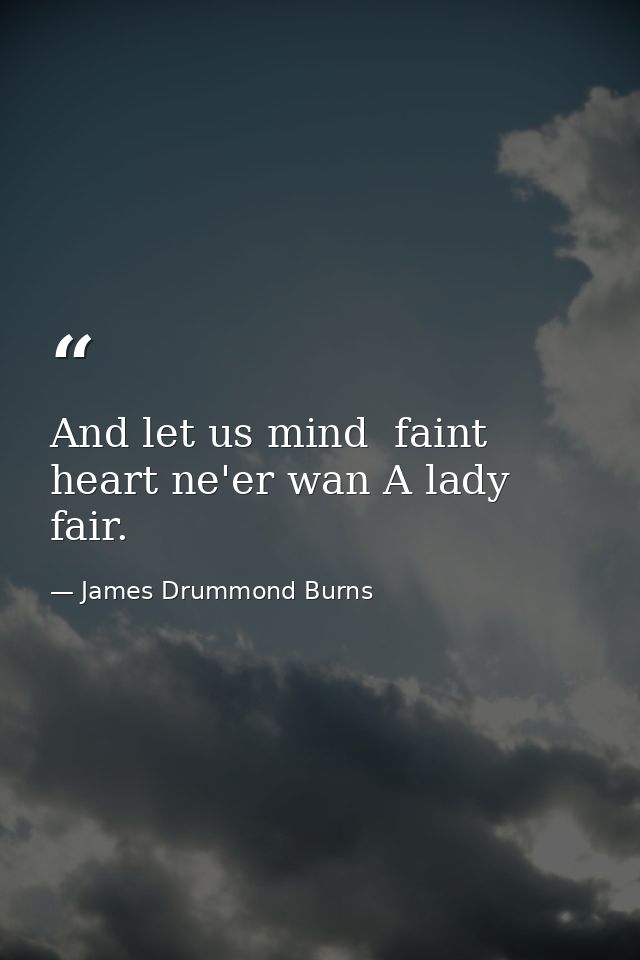 And let us mind  faint heart ne'er wan A lady fair. — James Drummond Burns