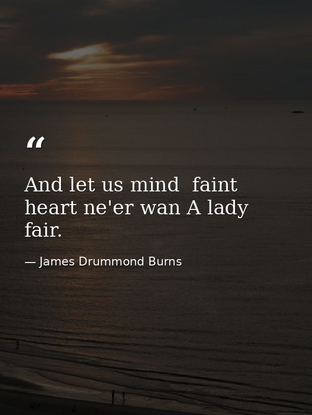 And let us mind  faint heart ne'er wan A lady fair. — James Drummond Burns