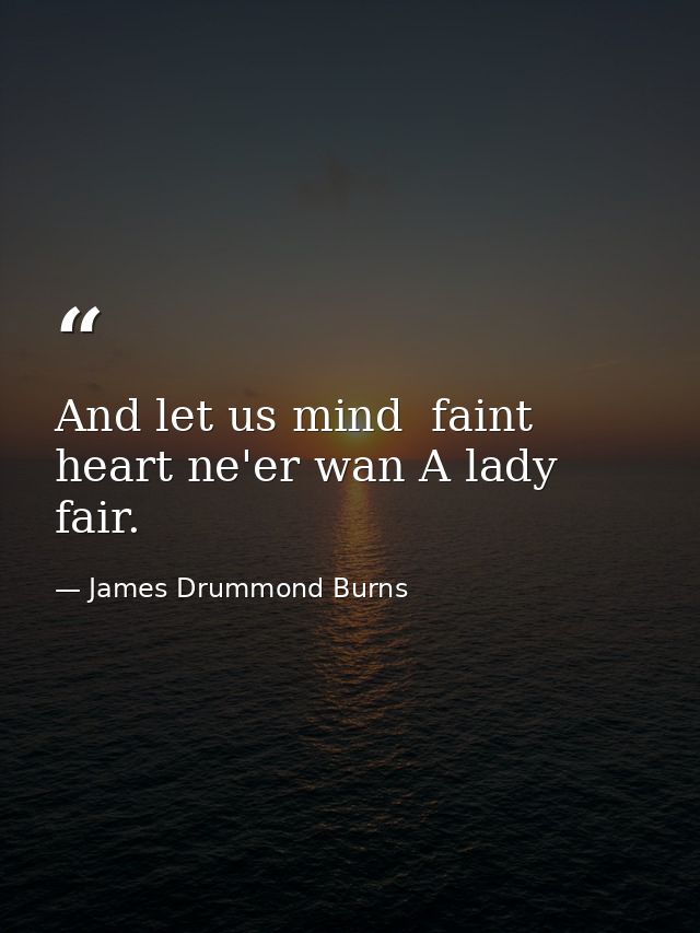 And let us mind  faint heart ne'er wan A lady fair. — James Drummond Burns