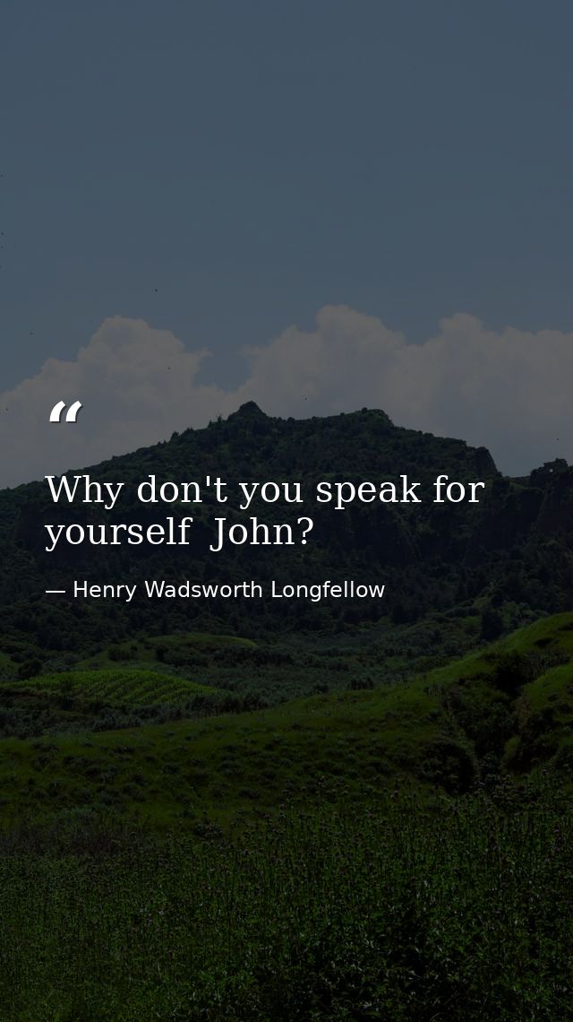 Why don't you speak for yourself  John? — Henry Wadsworth Longfellow