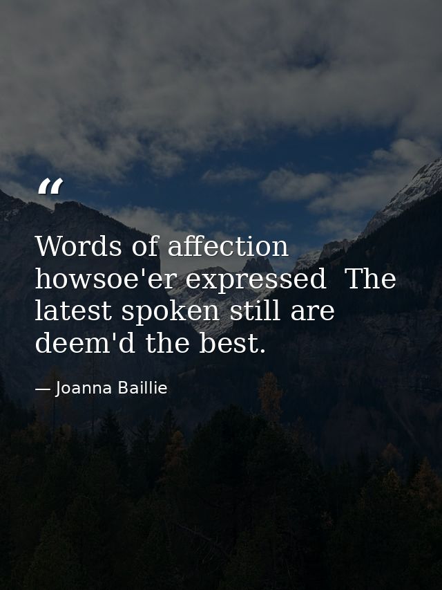 Words of affection  howsoe'er expressed  The latest spoken still are deem'd the best. — Joanna Baillie