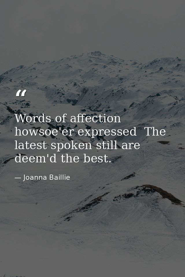 Words of affection  howsoe'er expressed  The latest spoken still are deem'd the best. — Joanna Baillie