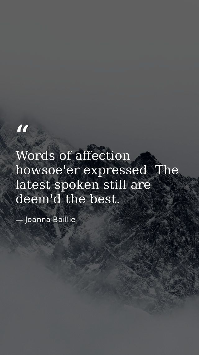 Words of affection  howsoe'er expressed  The latest spoken still are deem'd the best. — Joanna Baillie