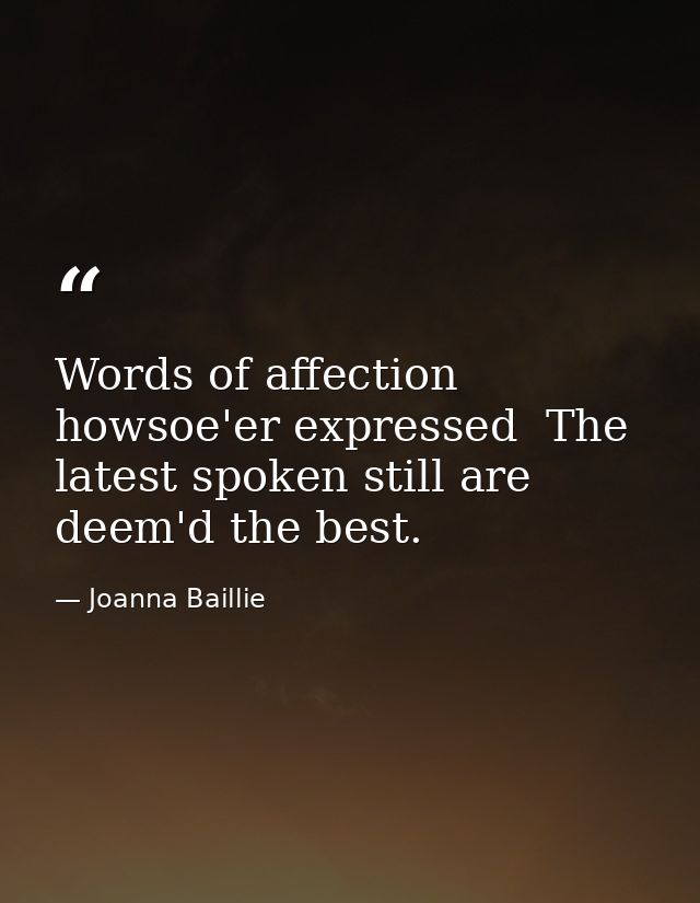 Words of affection  howsoe'er expressed  The latest spoken still are deem'd the best. — Joanna Baillie