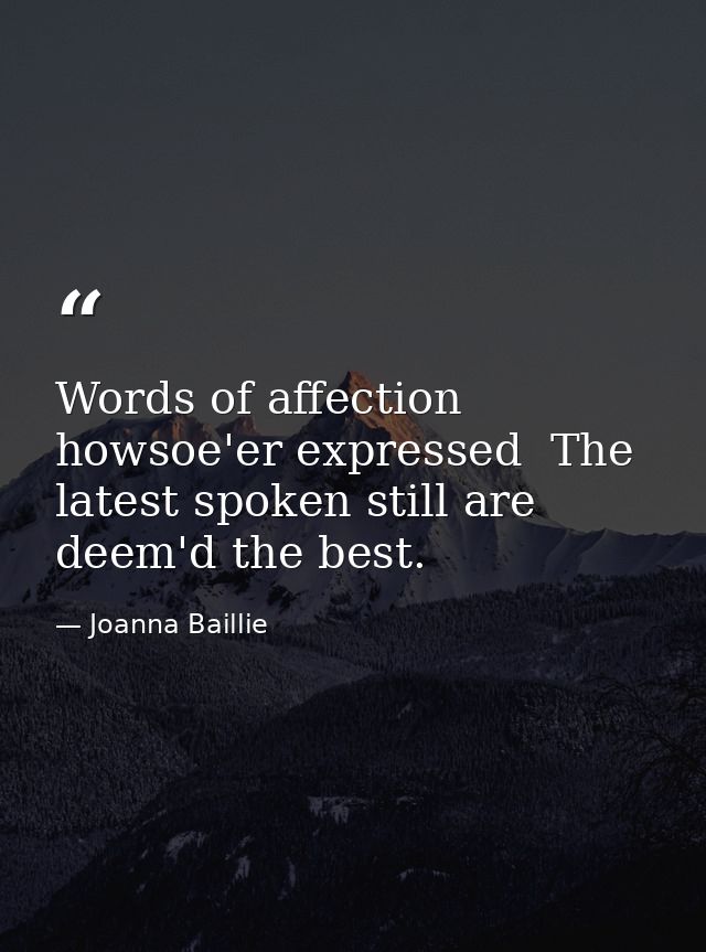 Words of affection  howsoe'er expressed  The latest spoken still are deem'd the best. — Joanna Baillie