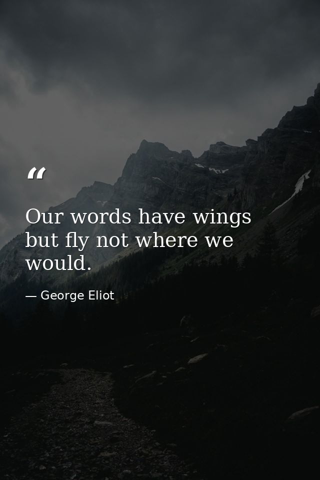 Our words have wings  but fly not where we would. — George Eliot