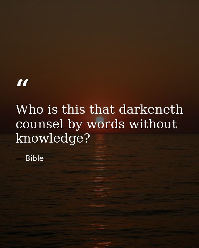 Who is this that darkeneth counsel by words without knowledge? — Bible