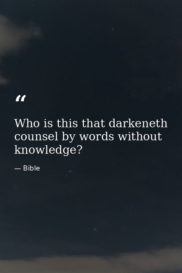 Who is this that darkeneth counsel by words without knowledge? — Bible
