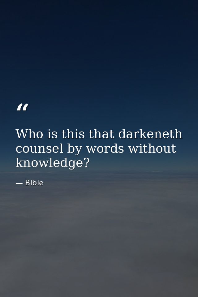 Who is this that darkeneth counsel by words without knowledge? — Bible