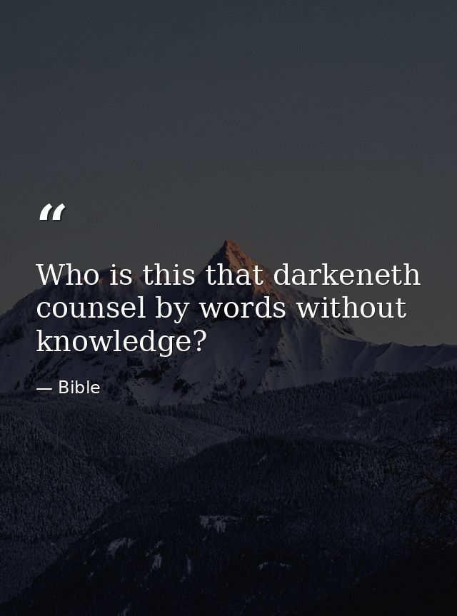 Who is this that darkeneth counsel by words without knowledge? — Bible