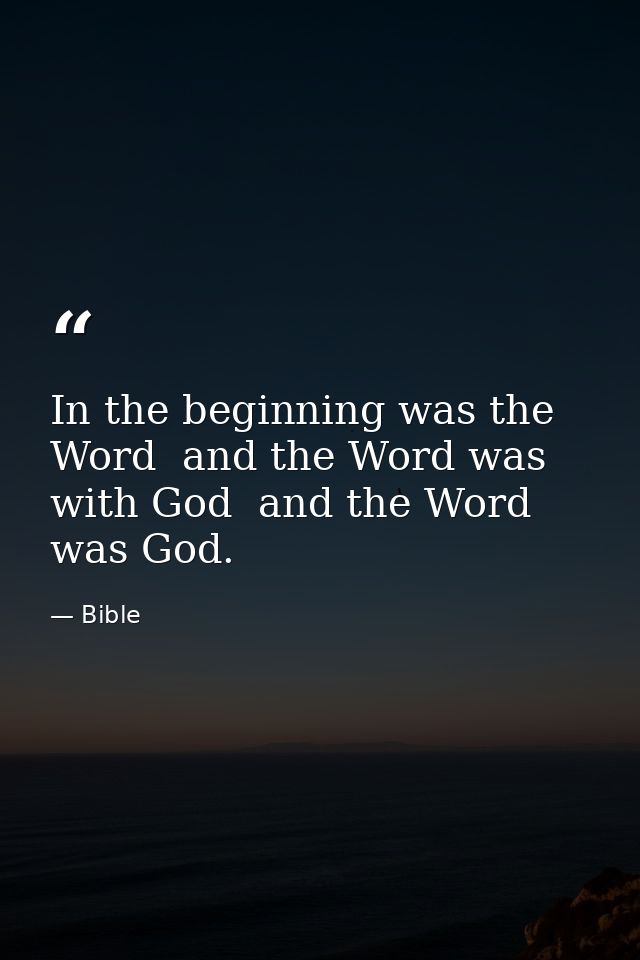 In the beginning was the Word  and the Word was with God  and the Word was God. — Bible