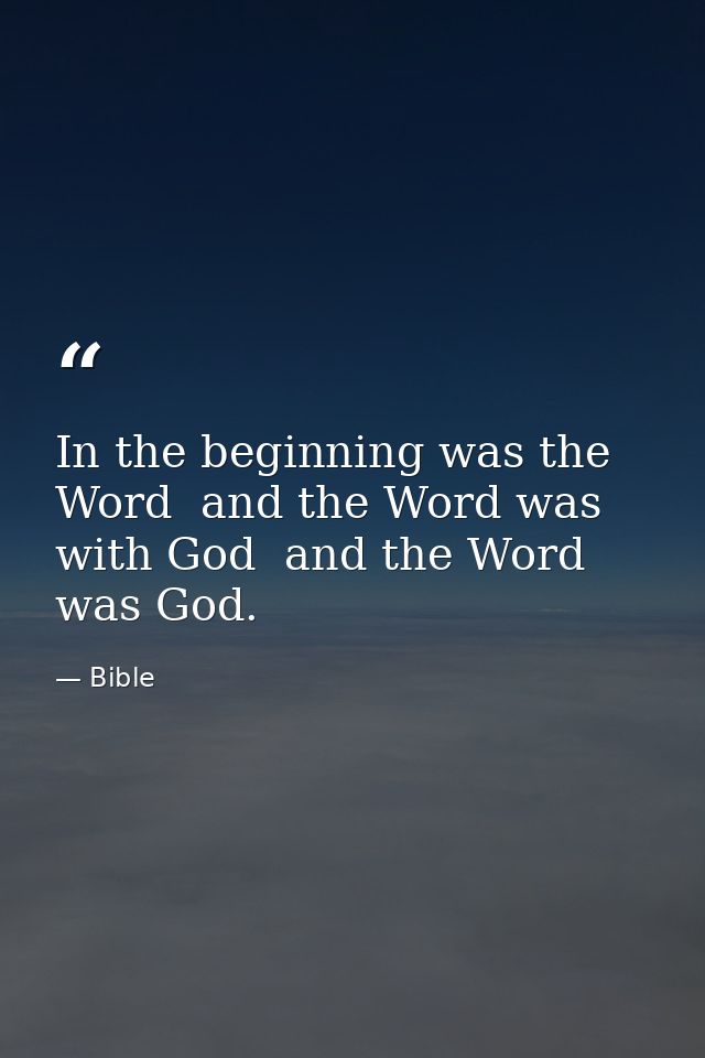 In the beginning was the Word  and the Word was with God  and the Word was God. — Bible