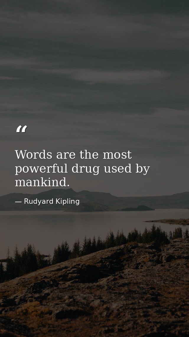 Words are the most powerful drug used by mankind. — Rudyard Kipling