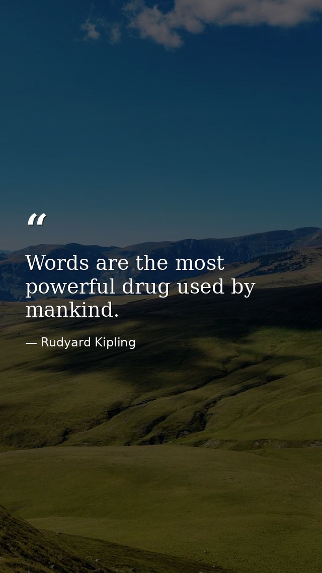 Words are the most powerful drug used by mankind. — Rudyard Kipling