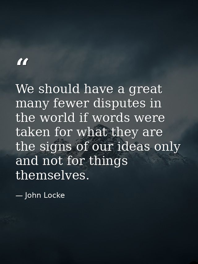 We should have a great many fewer disputes in the world if words were taken for what they are  the signs of our ideas on — John Locke