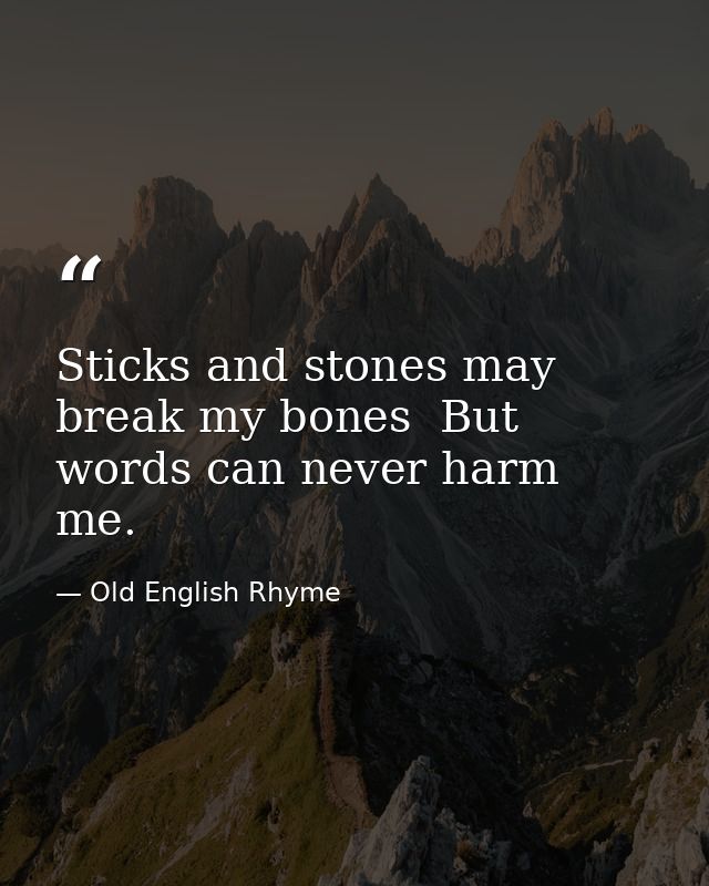 Sticks and stones may break my bones  But words can never harm me. — Old English Rhyme