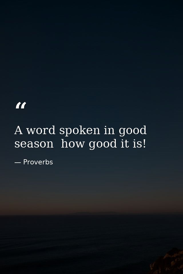 A word spoken in good season  how good it is! — Proverbs