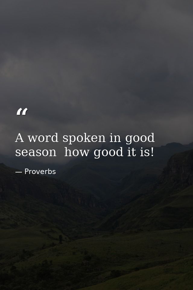 A word spoken in good season  how good it is! — Proverbs