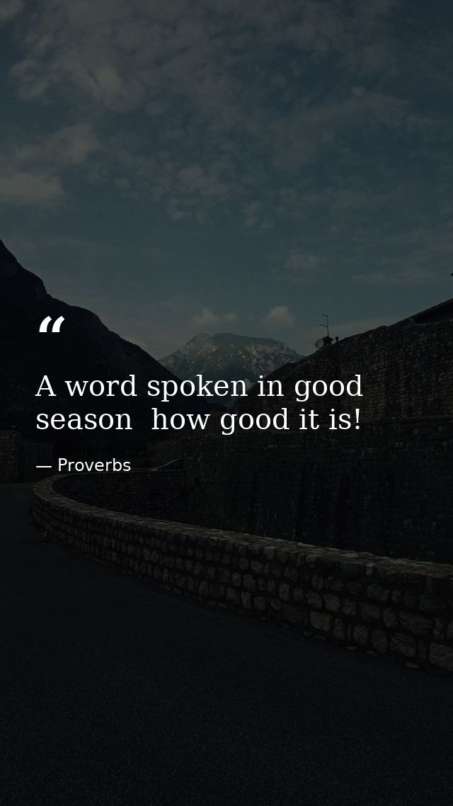 A word spoken in good season  how good it is! — Proverbs