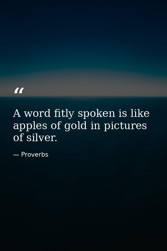 A word fitly spoken is like apples of gold in pictures of silver. — Proverbs