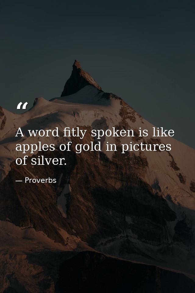 A word fitly spoken is like apples of gold in pictures of silver. — Proverbs