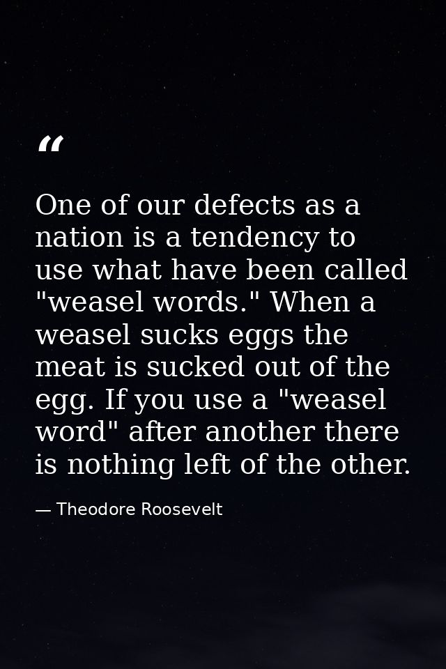 One of our defects as a nation is a tendency to use what have been called "weasel words." When a weasel sucks eggs the m — Theodore Roosevelt