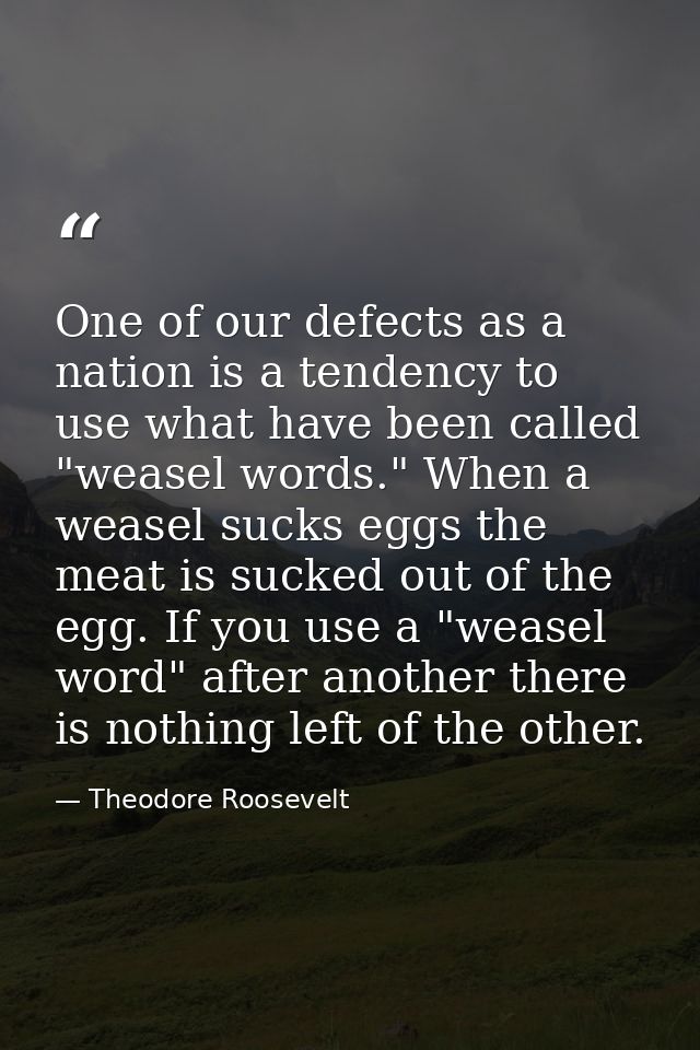 One of our defects as a nation is a tendency to use what have been called "weasel words." When a weasel sucks eggs the m — Theodore Roosevelt