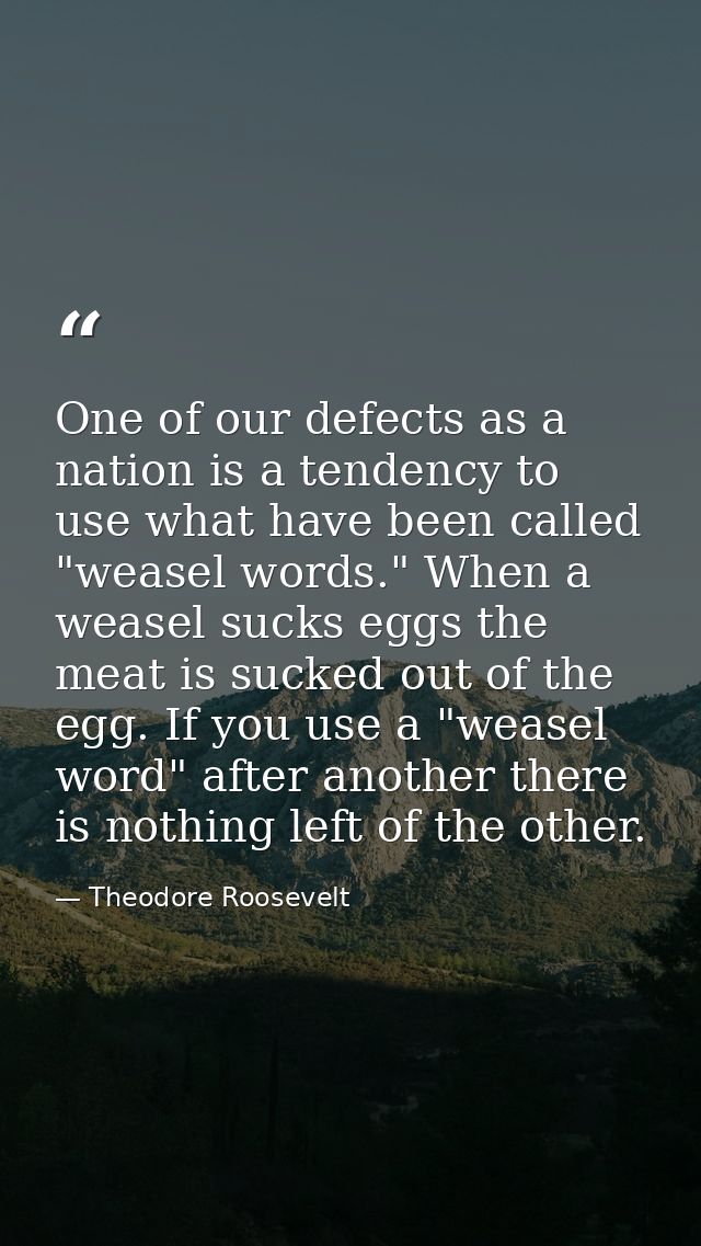 One of our defects as a nation is a tendency to use what have been called "weasel words." When a weasel sucks eggs the m — Theodore Roosevelt