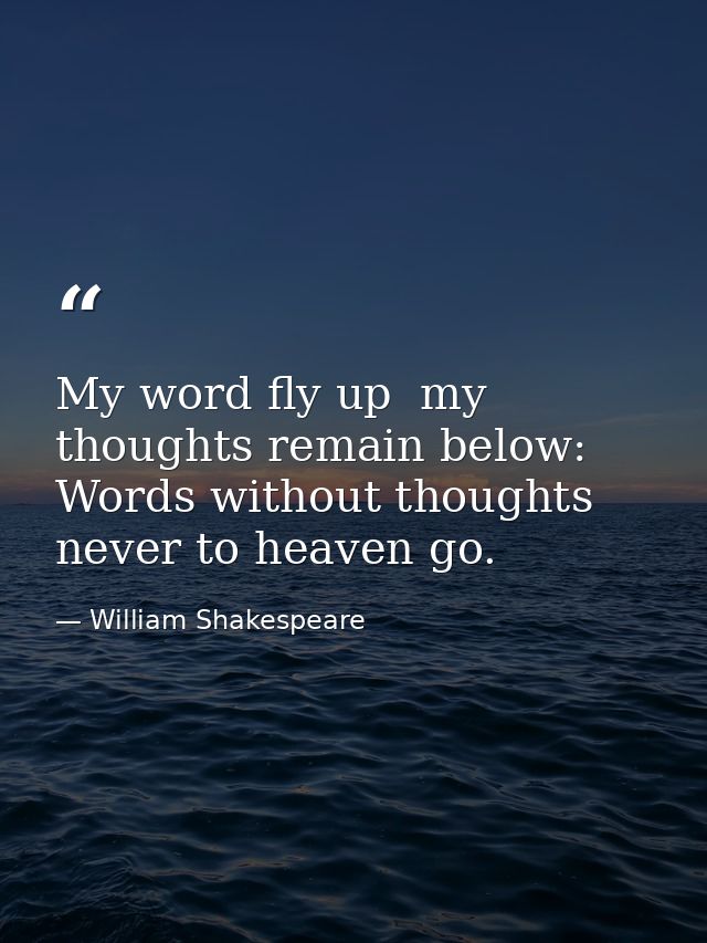 My word fly up  my thoughts remain below: Words without thoughts never to heaven go. — William Shakespeare