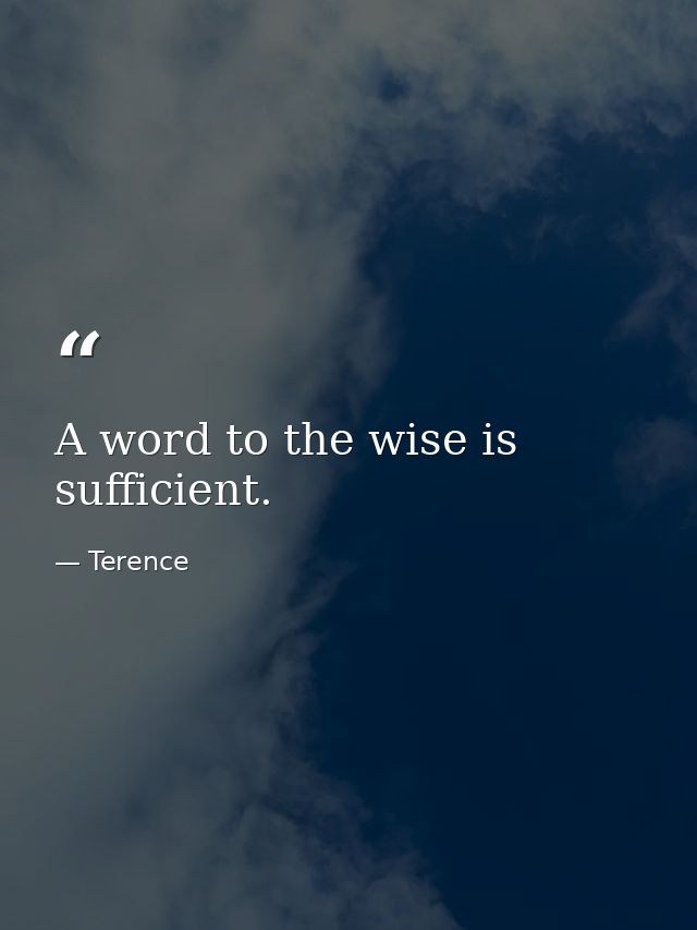 A word to the wise is sufficient. — Terence