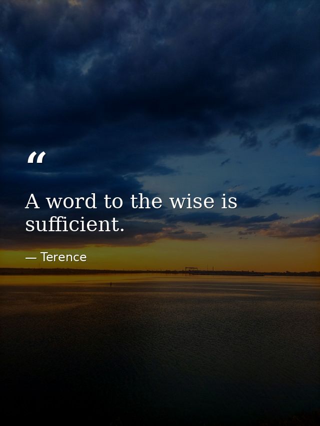 A word to the wise is sufficient. — Terence