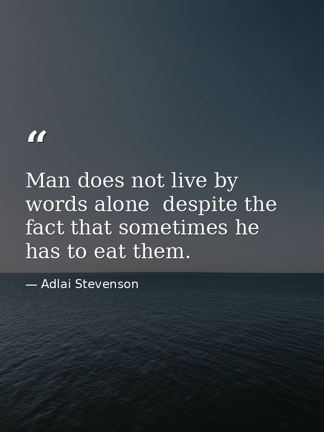 Man does not live by words alone  despite the fact that sometimes he has to eat them. — Adlai Stevenson