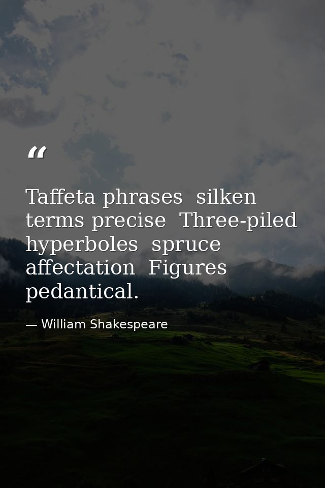 Taffeta phrases  silken terms precise  Three-piled hyperboles  spruce affectation  Figures pedantical. — William Shakespeare