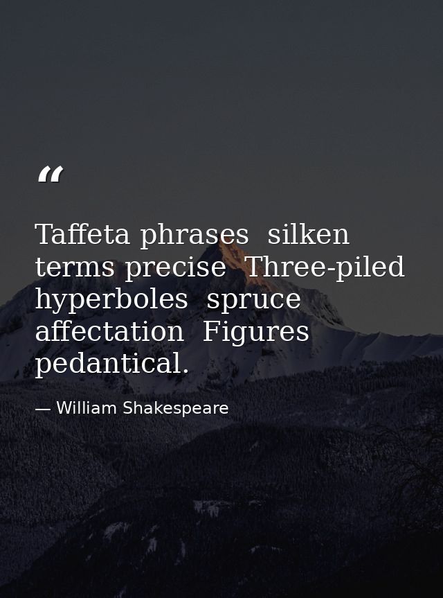 Taffeta phrases  silken terms precise  Three-piled hyperboles  spruce affectation  Figures pedantical. — William Shakespeare