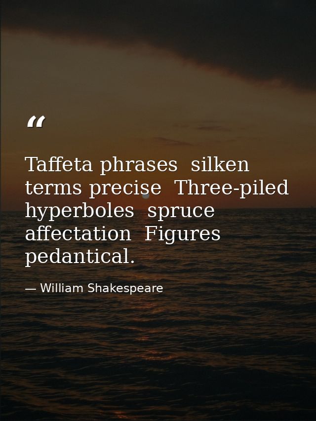 Taffeta phrases  silken terms precise  Three-piled hyperboles  spruce affectation  Figures pedantical. — William Shakespeare