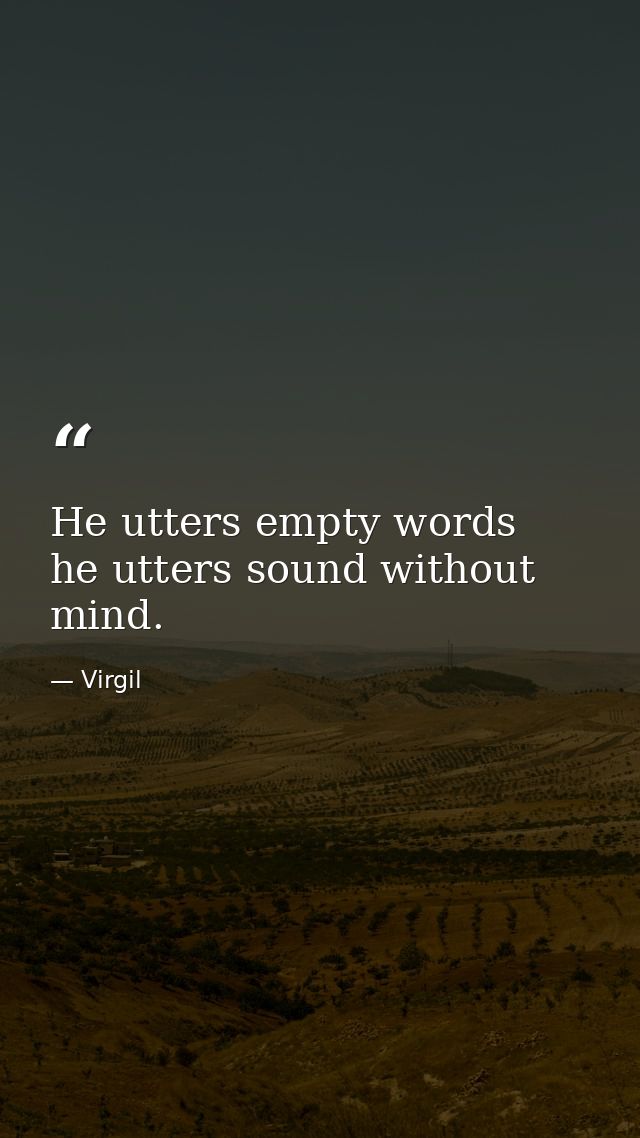 He utters empty words  he utters sound without mind. — Virgil