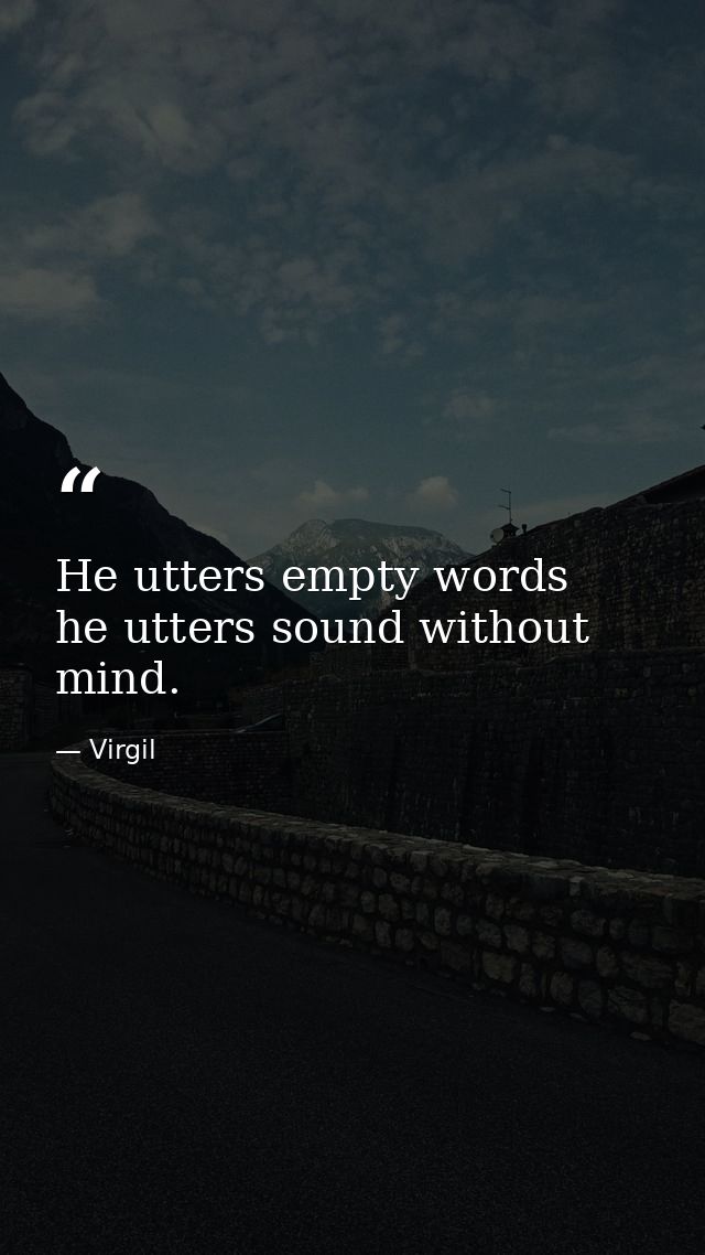 He utters empty words  he utters sound without mind. — Virgil