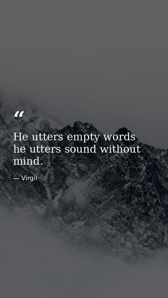 He utters empty words  he utters sound without mind. — Virgil
