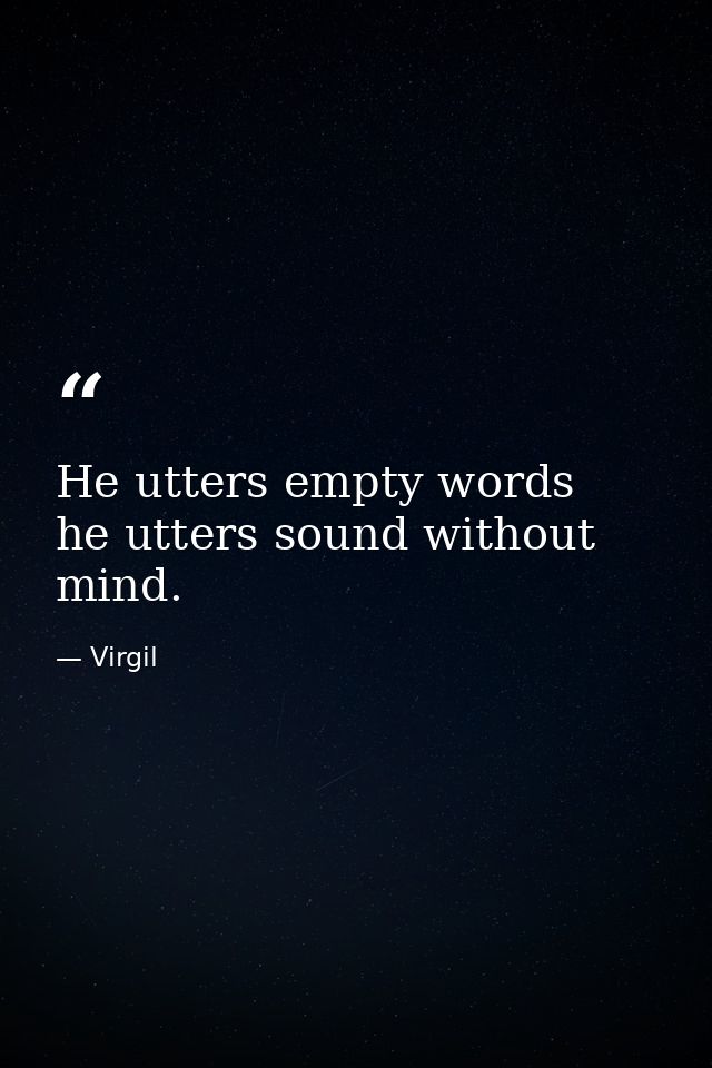 He utters empty words  he utters sound without mind. — Virgil