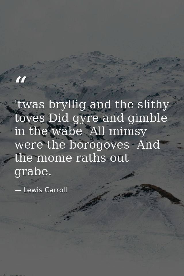 'twas bryllig and the slithy toves Did gyre and gimble in the wabe  All mimsy were the borogoves  And the mome raths out — Lewis Carroll