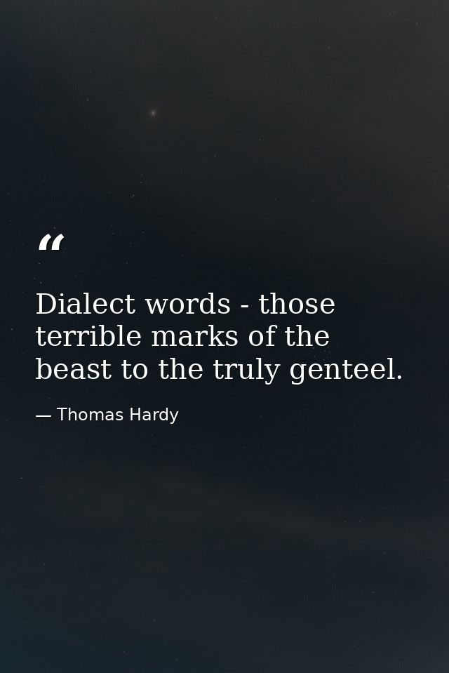 Dialect words - those terrible marks of the beast to the truly genteel. — Thomas Hardy