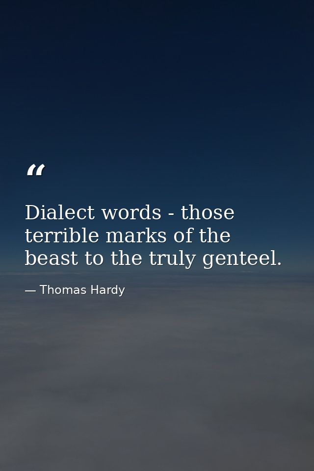 Dialect words - those terrible marks of the beast to the truly genteel. — Thomas Hardy