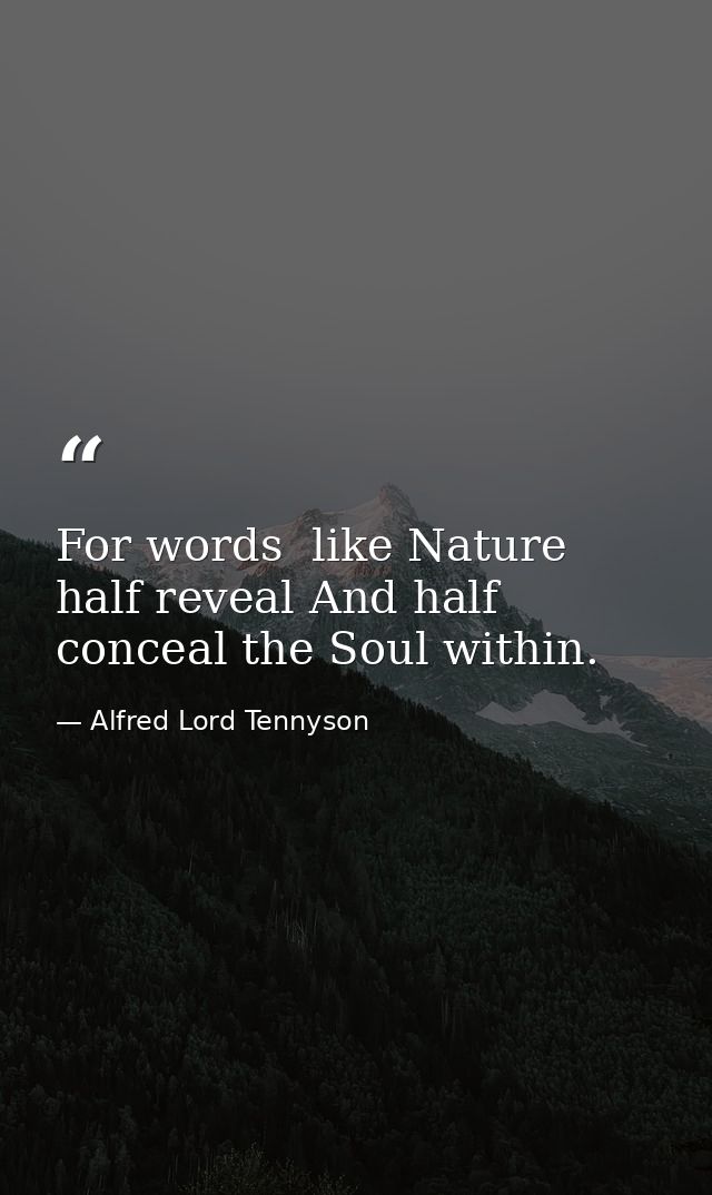 For words  like Nature  half reveal And half conceal the Soul within. — Alfred Lord Tennyson